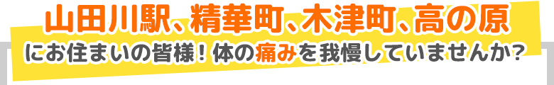 山田川駅、精華町、木津町、高の原にお住まいの皆様！体の痛みを我慢していませんか？
